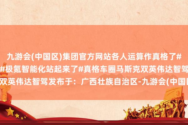 九游会(中国区)集团官方网站各人运算作真格了#2025款极氪新品来了##极氪智能化站起来了#真格车圈马斯克双英伟达智驾发布于：广西壮族自治区-九游会(中国区)集团官方网站