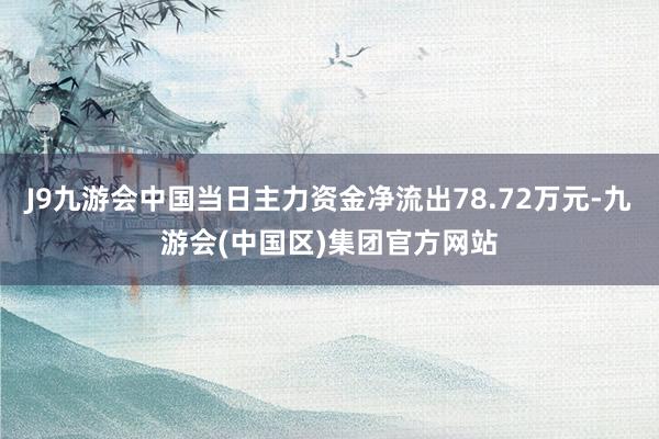 J9九游会中国当日主力资金净流出78.72万元-九游会(中国区)集团官方网站