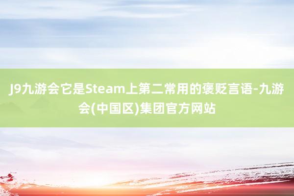 J9九游会它是Steam上第二常用的褒贬言语-九游会(中国区)集团官方网站