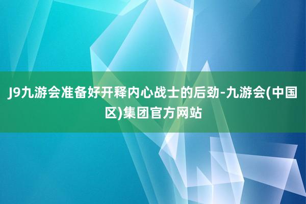 J9九游会准备好开释内心战士的后劲-九游会(中国区)集团官方