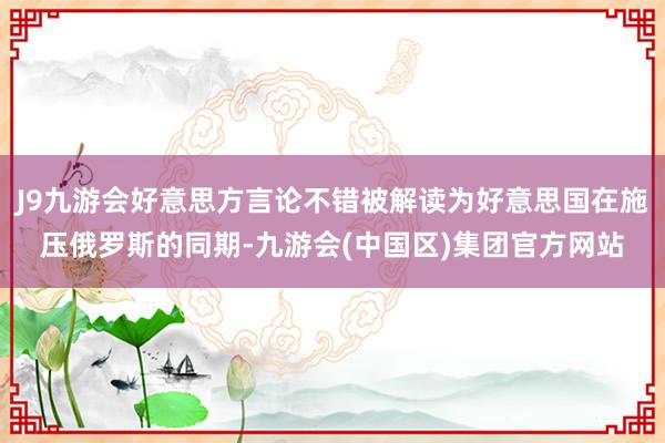 J9九游会好意思方言论不错被解读为好意思国在施压俄罗斯的同期