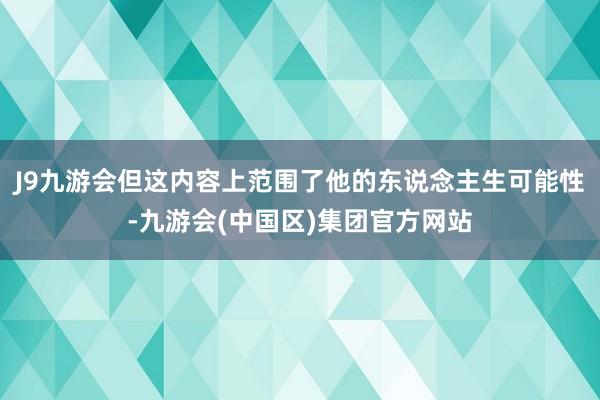 J9九游会但这内容上范围了他的东说念主生可能性-九游会(中国