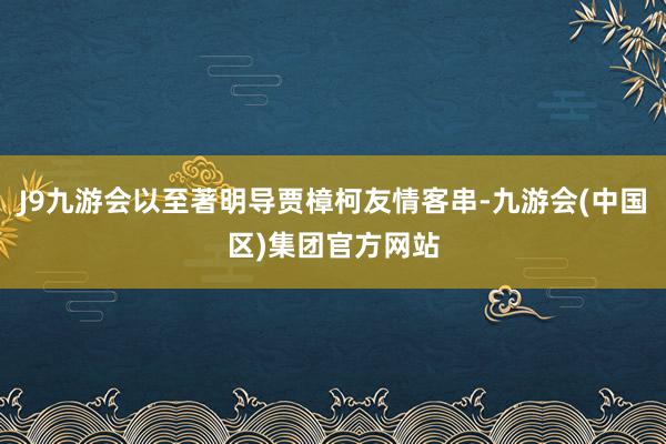 J9九游会以至著明导贾樟柯友情客串-九游会(中国区)集团官方