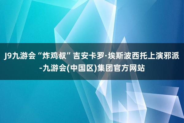 J9九游会“炸鸡叔”吉安卡罗·埃斯波西托上演邪派-九游会(中