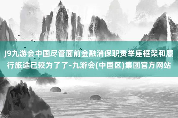 J9九游会中国尽管面前金融消保职责举座框架和履行旅途已较为了