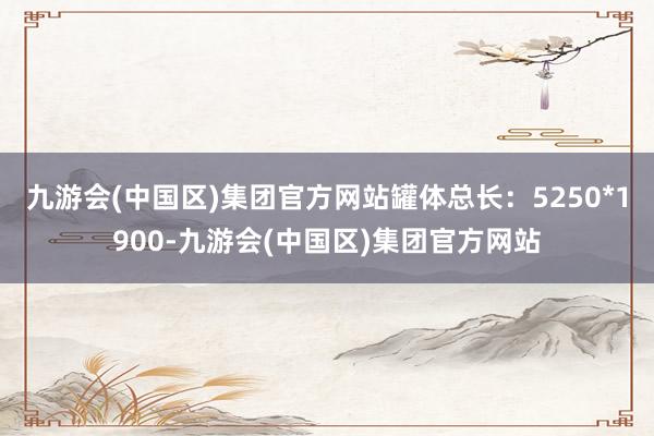 九游会(中国区)集团官方网站罐体总长：5250*1900-九游会(中国区)集团官方网站