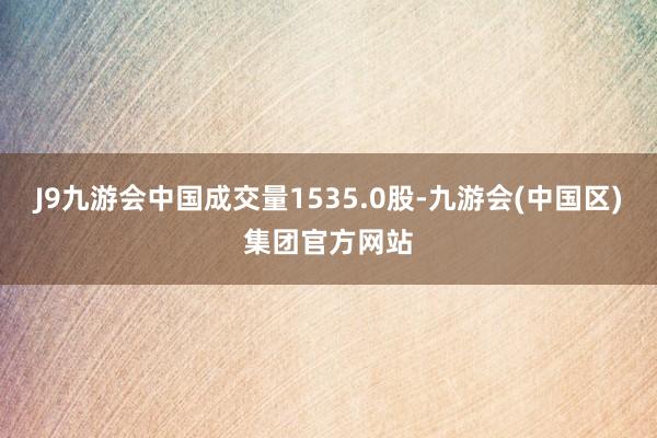 J9九游会中国成交量1535.0股-九游会(中国区)集团官方网站