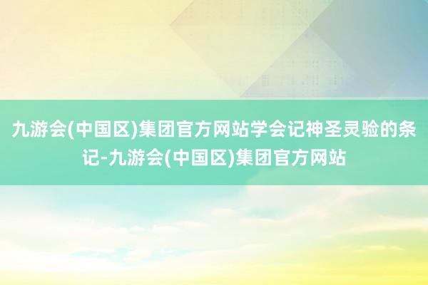 九游会(中国区)集团官方网站学会记神圣灵验的条记-九游会(中国区)集团官方网站