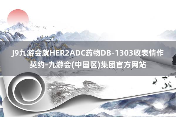 J9九游会就HER2ADC药物DB-1303收表情作契约-九