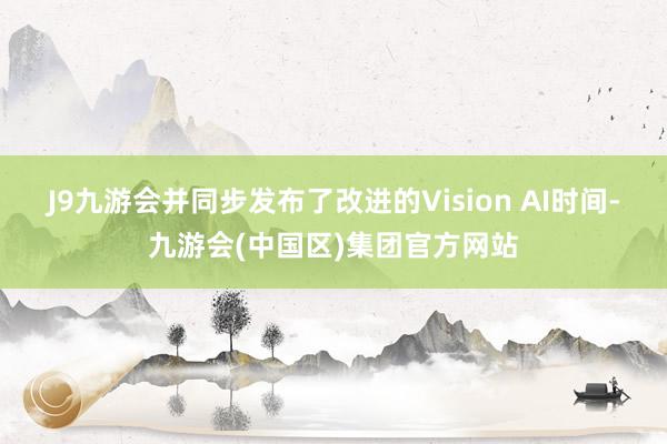 J9九游会并同步发布了改进的Vision AI时间-九游会(