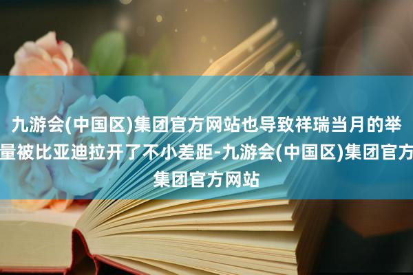 九游会(中国区)集团官方网站也导致祥瑞当月的举座销量被比亚迪