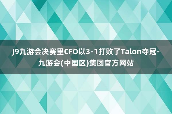 J9九游会决赛里CFO以3-1打败了Talon夺冠-九游会(