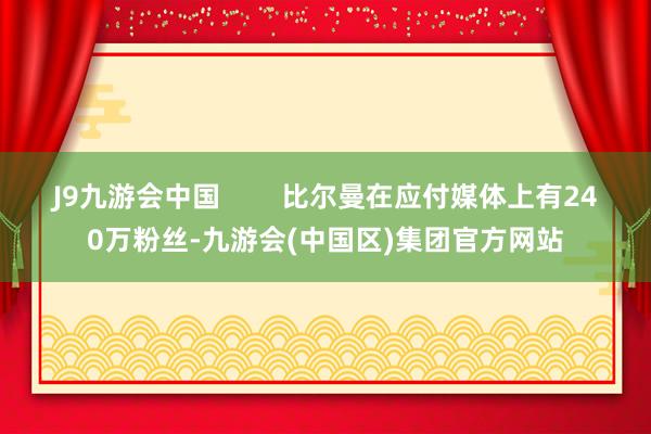 J9九游会中国        比尔曼在应付媒体上有240万粉