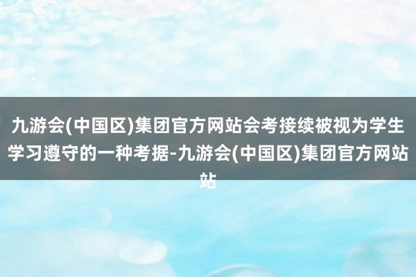 九游会(中国区)集团官方网站会考接续被视为学生学习遵守的一种