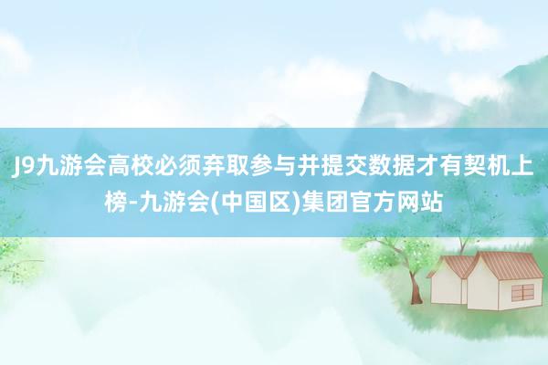 J9九游会高校必须弃取参与并提交数据才有契机上榜-九游会(中