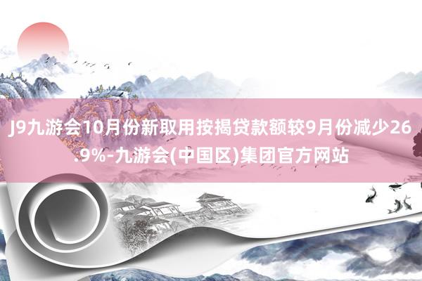J9九游会10月份新取用按揭贷款额较9月份减少26.9%-九